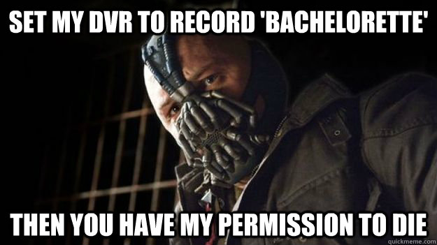 Set my dvr to record 'bachelorette' then you have my permission to die  