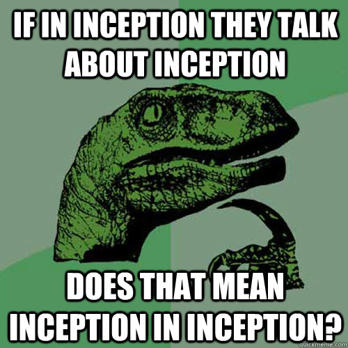 if in inception they talk about inception does that mean inception in inception?  - if in inception they talk about inception does that mean inception in inception?   Philosoraptor