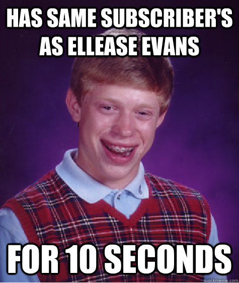 Has same Subscriber's as Ellease Evans for 10 seconds   Bad Luck Brian