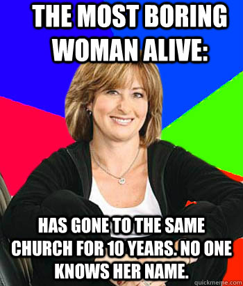 The Most Boring Woman Alive: Has gone to the same church for 10 years. No one knows her name.  Sheltering Suburban Mom