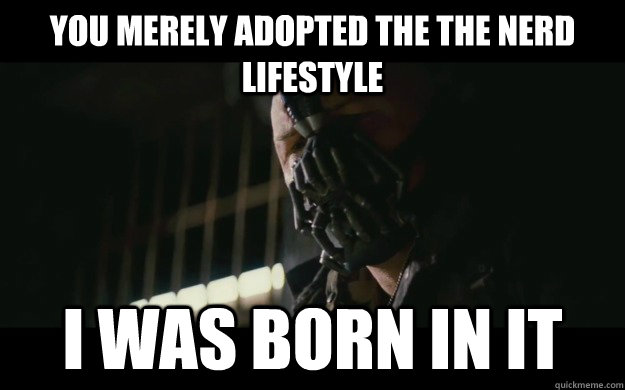 you merely adopted the the nerd lifestyle i was born in it  Badass Bane