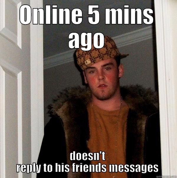 bubba duba soba - ONLINE 5 MINS AGO DOESN'T REPLY TO HIS FRIENDS MESSAGES Scumbag Steve