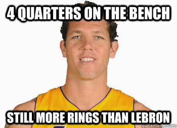 4 quarters on the bench still more rings than lebron  Luke Walton