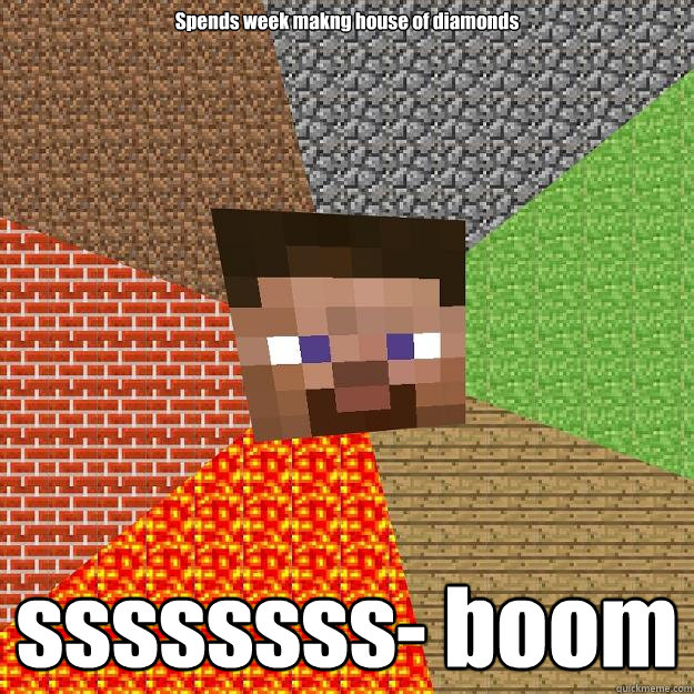 Spends week makng house of diamonds ssssssss- boom  Minecraft