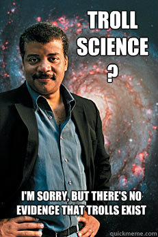 Troll science? i'm sorry, but there's no evidence that trolls exist  Neil deGrasse Tyson