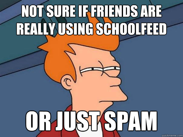Not sure if friends are really using schoolfeed or just spam  Futurama Fry