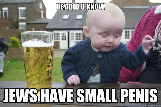 hey did u know  jews have small penis  drunk baby