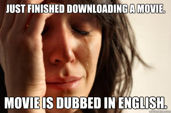 Just finished downloading a movie. Movie is dubbed in english. - Just finished downloading a movie. Movie is dubbed in english.  First World Problems