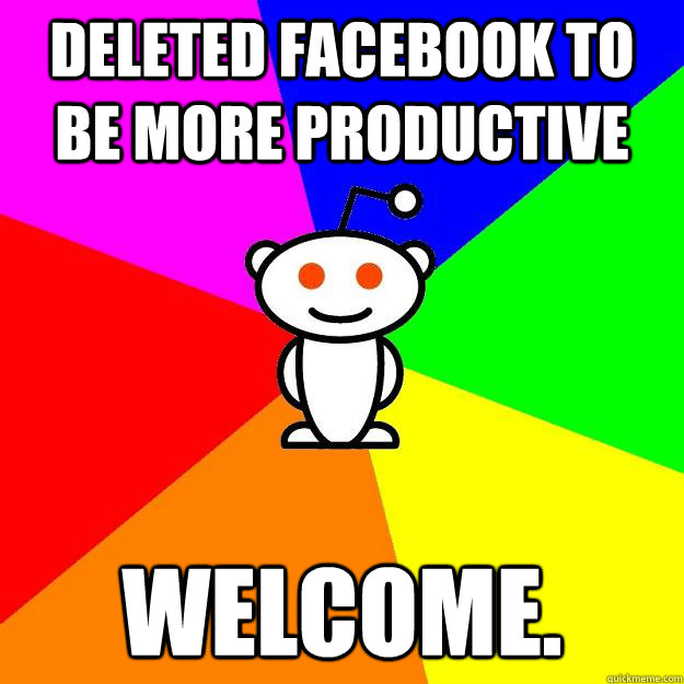 Deleted Facebook to be more Productive welcome.  Reddit Alien