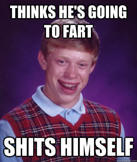 thinks he's going to fart shits himself  Bad Luck Brian