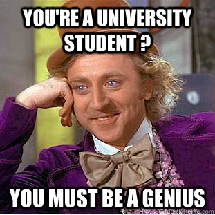 You're a university student ? you must be a genius  Condescending Wonka