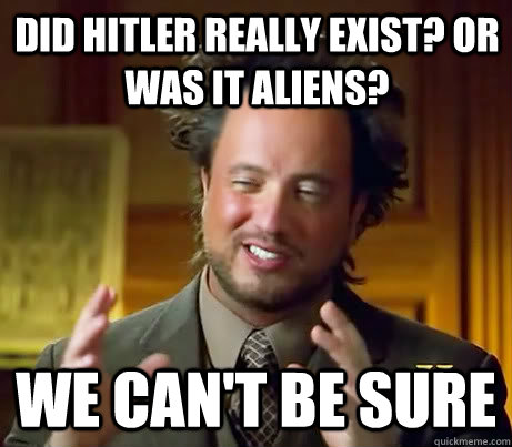 did hitler really exist? or was it aliens? we can't be sure - did hitler really exist? or was it aliens? we can't be sure  Giorgio A Tsoukalos