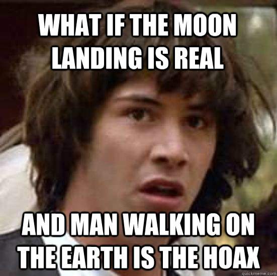 what if the moon landing is real and man walking on the earth is the hoax - what if the moon landing is real and man walking on the earth is the hoax  conspiracy keanu