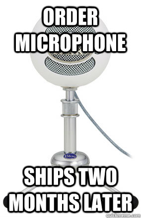 Order microphone Ships two months later  Scumbag Mic