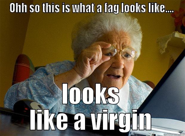 Grandma finds... - OHH SO THIS IS WHAT A FAG LOOKS LIKE.... LOOKS LIKE A VIRGIN Grandma finds the Internet