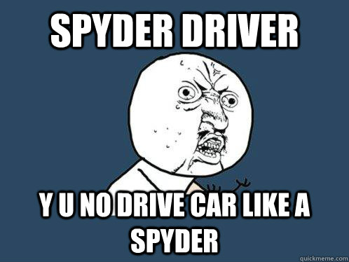 Spyder Driver y u no drive car like a spyder - Spyder Driver y u no drive car like a spyder  Y U No