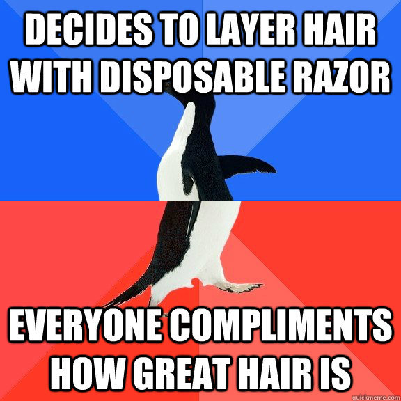 decides to layer hair with disposable razor everyone compliments how great hair is  Socially Awkward Awesome Penguin