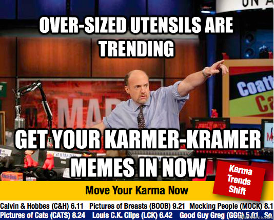 over-sized utensils are trending get your karmer-kramer memes in now - over-sized utensils are trending get your karmer-kramer memes in now  Mad Karma with Jim Cramer