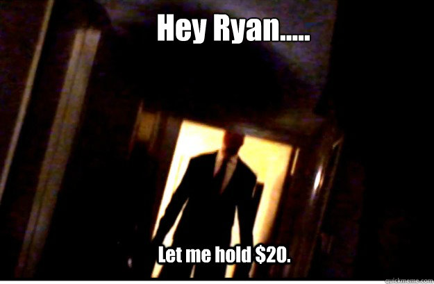 Hey Ryan..... Let me hold $20. - Hey Ryan..... Let me hold $20.  Slenderman $20