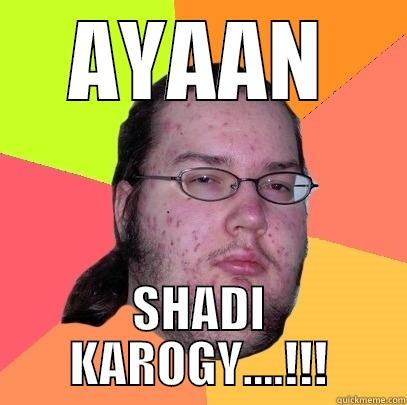 Ayaan khn - AYAAN SHADI KAROGY....!!! Butthurt Dweller