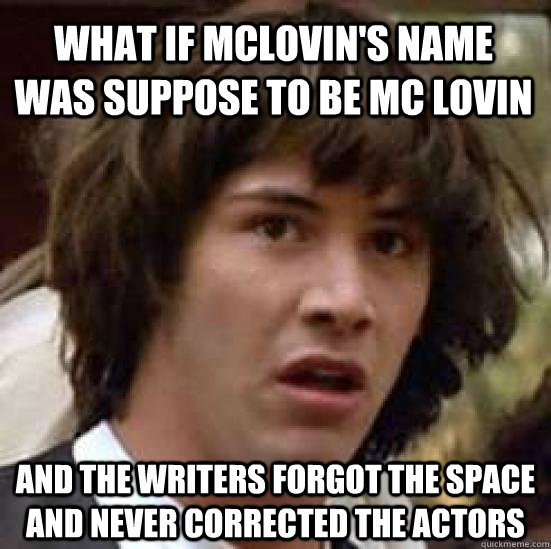 What if McLovin's name was suppose to be MC Lovin And the writers forgot the space and never corrected the actors  conspiracy keanu