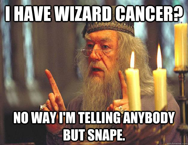 I have wizard cancer? No way I'm telling anybody but Snape.  - I have wizard cancer? No way I'm telling anybody but Snape.   Scumbag Dumbledore