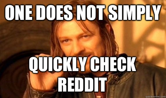 ONE DOES NOT SIMPLY QUICKLY CHECK REDDIT  One Does Not Simply