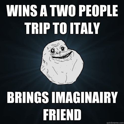 wins a two people trip to italy brings imaginairy friend  Forever Alone