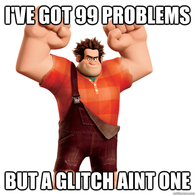 I've got 99 problems but a glitch aint one  Wreck-It Ralph