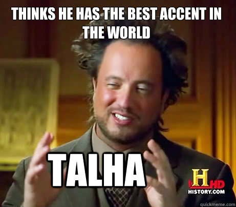 Thinks he has the best accent in the world Talha  History Channel Guy