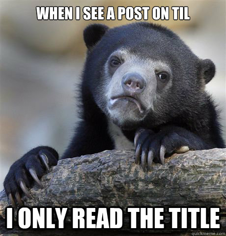 When i see a post on Til  I only read the title  Confession Bear