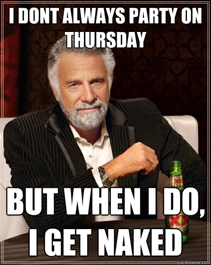 I Dont always party on thursday But when I do, I get naked  The Most Interesting Man In The World