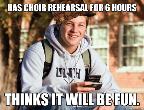 Has Choir Rehearsal for 6 hours Thinks it will be fun. - Has Choir Rehearsal for 6 hours Thinks it will be fun.  College Freshman