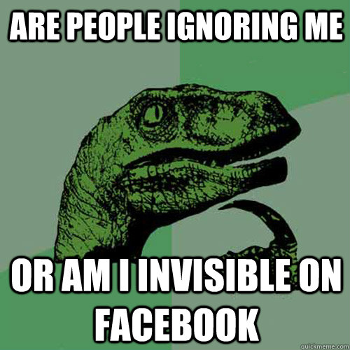 Are People Ignoring me  Or am i invisible on facebook  Philosoraptor