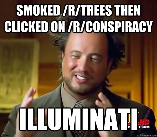 Smoked /r/trees then clicked on /r/conspiracy illuminati - Smoked /r/trees then clicked on /r/conspiracy illuminati  Ancient Aliens