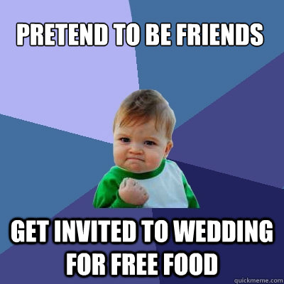 pretend to be friends get invited to wedding for free food  Success Kid