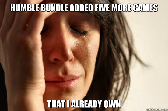 Humble Bundle added five more games that I already own  First World Problems