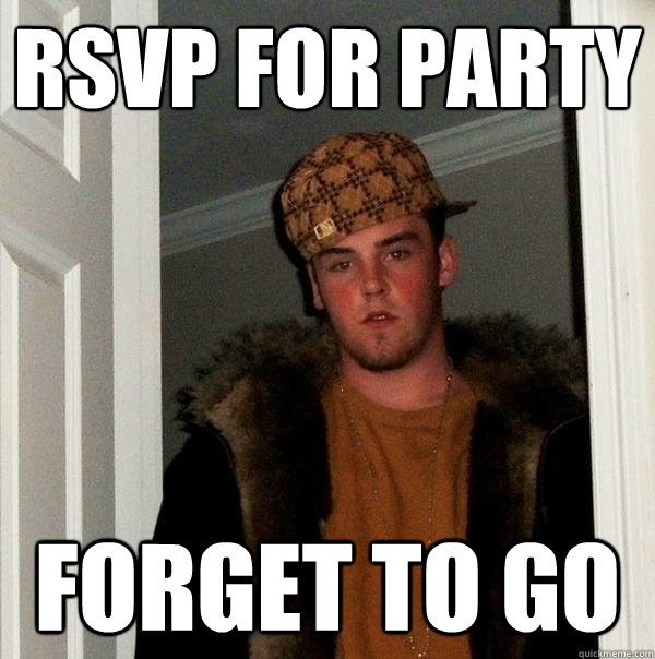 RSVP for party Forget to go  Scumbag Steve