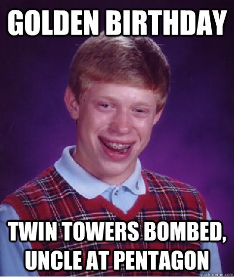 Golden Birthday Twin towers bombed, Uncle at Pentagon - Golden Birthday Twin towers bombed, Uncle at Pentagon  Bad Luck Brian