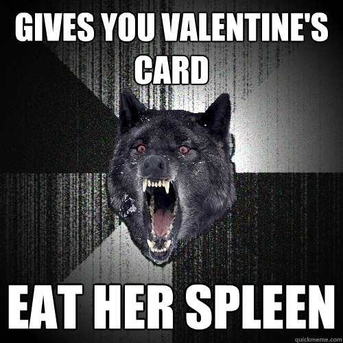 gives you valentine's card eat her spleen  Insanity Wolf