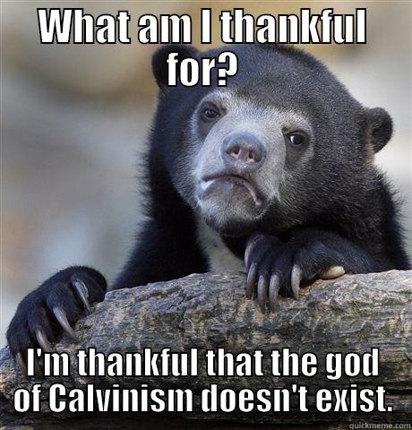 idols will fall - WHAT AM I THANKFUL FOR? I'M THANKFUL THAT THE GOD OF CALVINISM DOESN'T EXIST. Confession Bear