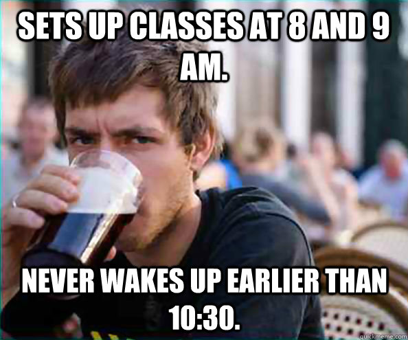 Sets up classes at 8 and 9 AM. Never wakes up earlier than 10:30.  Lazy College Senior