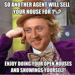 So another agent will sell your house for 1%? Enjoy doing your open houses and showings yourself!  Willy Wonka Meme