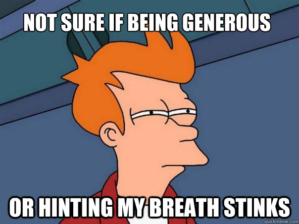 Not sure if being generous Or hinting my breath stinks  Futurama Fry