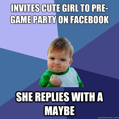 invites cute girl to pre-game party on facebook she replies with a maybe   Success Kid