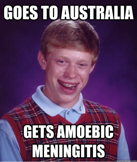 Goes to australia gets amoebic meningitis - Goes to australia gets amoebic meningitis  Bad Luck Brian