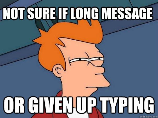 Not sure if long message Or given up typing  Futurama Fry