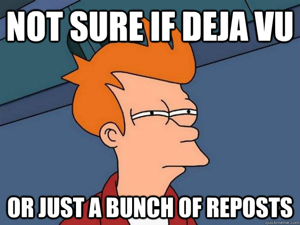 Not sure if deja vu Or just a bunch of reposts  Futurama Fry