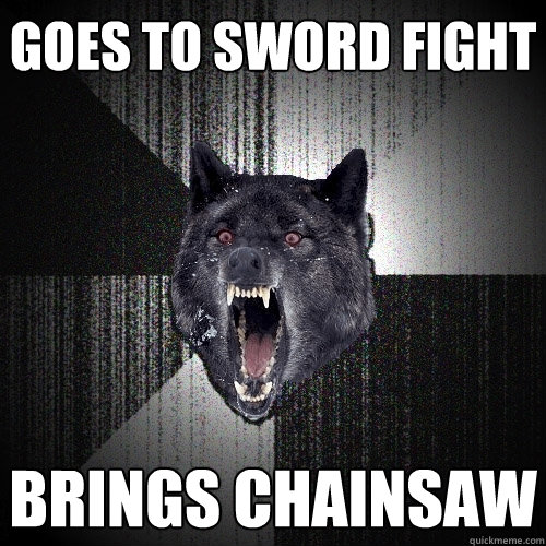 goes to sword fight brings chainsaw - goes to sword fight brings chainsaw  Insanity Wolf