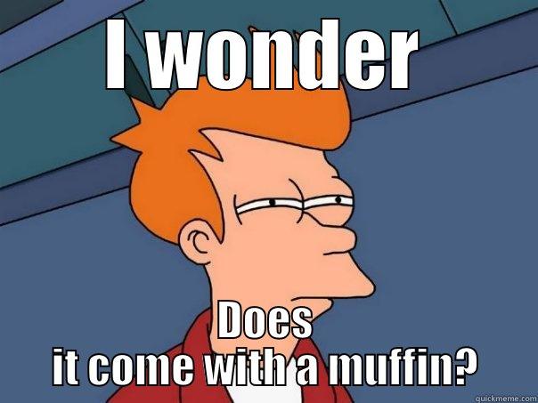 I WONDER DOES IT COME WITH A MUFFIN? Futurama Fry